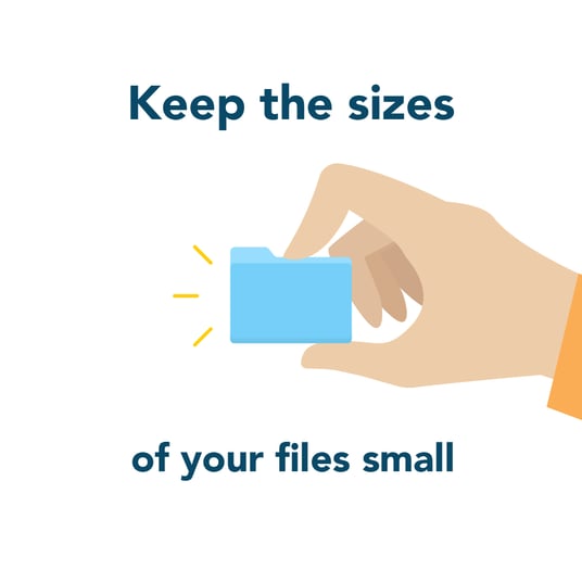 Keep the sizes of your files small for faster loading time
