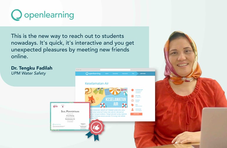 This is the new way to reach out to students nowadays. It's quick, it's interactive and you get unexpected pleasures by meeting new friends online.  Dr. Tengku Fadilah, UPM Water Safety, OpenLearning.